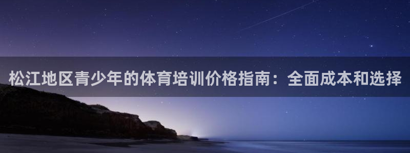 焦点娱乐官网首页入口网址：松江地区青少年的体育培训价格指南：