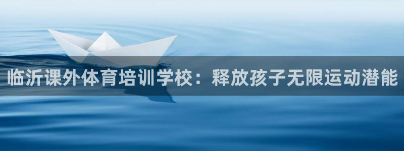 焦点娱乐股东：临沂课外体育培训学校：释放孩子无限运动